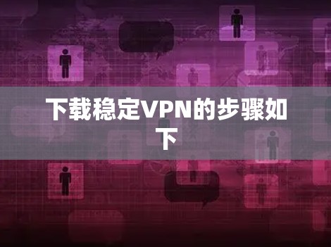 下载稳定VPN的步骤如下