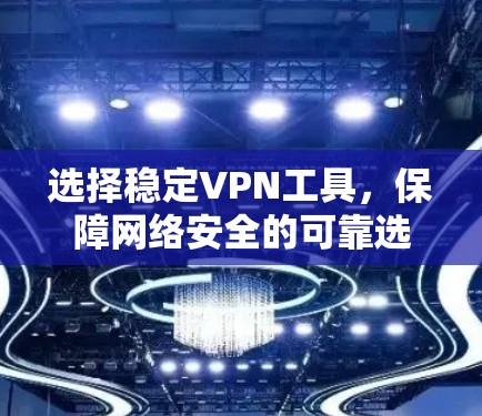 选择稳定VPN工具，保障网络安全的可靠选择