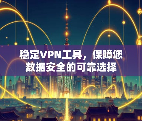 稳定VPN工具，保障您数据安全的可靠选择