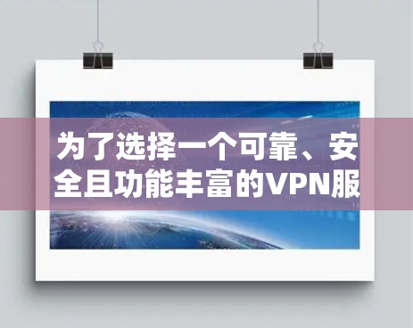 为了选择一个可靠、安全且功能丰富的VPN服务，建议按照以下步骤进行