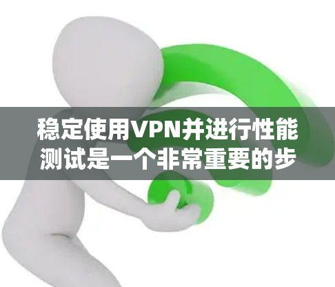 稳定使用VPN并进行性能测试是一个非常重要的步骤，尤其是在保护隐私和确保安全性的背景下。以下是一个系统化的指南，帮助您有效地使用VPN并安全地测试其性能