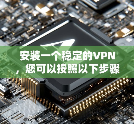 安装一个稳定的VPN，您可以按照以下步骤进行操作