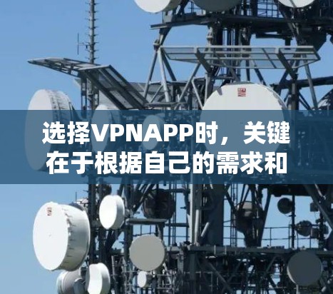 选择VPNAPP时，关键在于根据自己的需求和情况做出合理的选择。以下是一步步的建议，帮助你找到最适合自己的VPNAPP