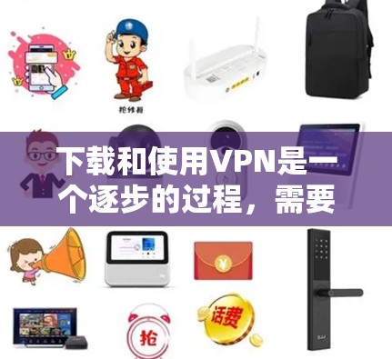 下载和使用VPN是一个逐步的过程，需要了解每个步骤并确保每一步都正确无误。以下是一个清晰的指南，帮助你逐步进行VPN下载和使用