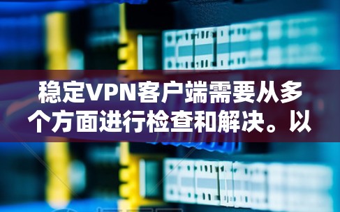 稳定VPN客户端需要从多个方面进行检查和解决。以下是逐步的指南