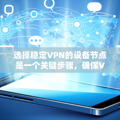 选择稳定VPN的设备节点是一个关键步骤，确保VPN连接的可靠性和安全性。以下是一步步的指南，帮助您有效选择设备节点