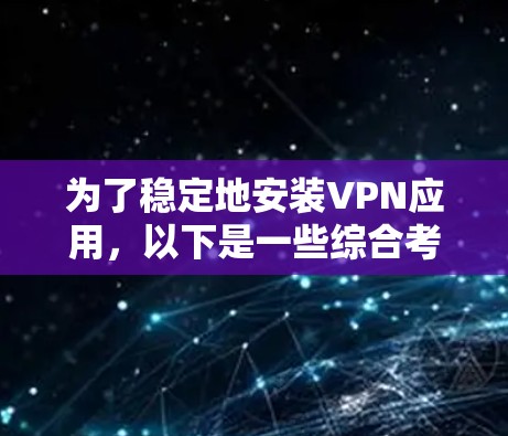 为了稳定地安装VPN应用，以下是一些综合考虑的方法，帮助用户选择最适合的方案