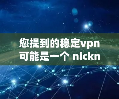 您提到的稳定vpn可能是一个 nickname 或者是特定平台或工具的名称。如果稳定vpn是某个软件、网站或工具的 nickname，它可能指的是一个针对该软件或工具的稳定化版本或优化版本
