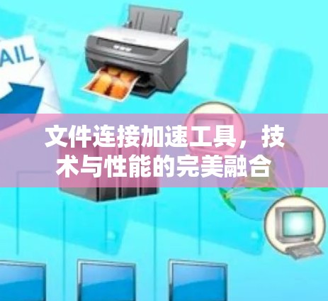文件连接加速工具，技术与性能的完美融合