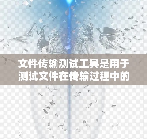 文件传输测试工具是用于测试文件在传输过程中的性能、速率、数据完整性以及可靠性的一种方法。以下是对这些工具的详细介绍