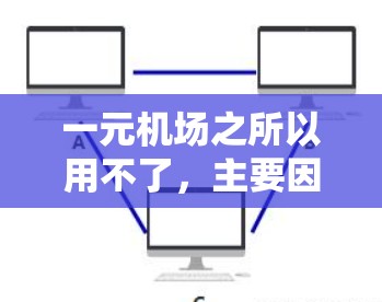 一元机场之所以用不了，主要因为其设计和功能上的限制。以下是详细的原因和分析