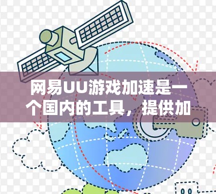 网易UU游戏加速是一个国内的工具，提供加速、优化、恢复和安全功能，帮助用户管理游戏文件，提升游戏体验。以下是关于它的详细说明