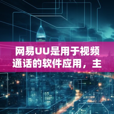 网易UU是用于视频通话的软件应用，主要用于视频会议、视频通话和视频会议相关的功能。测试涉及以下几个方面