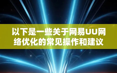 以下是一些关于网易UU网络优化的常见操作和建议
