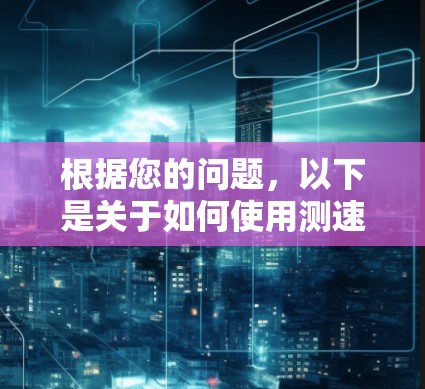 根据您的问题，以下是关于如何使用测速工具优化服务器性能的建议