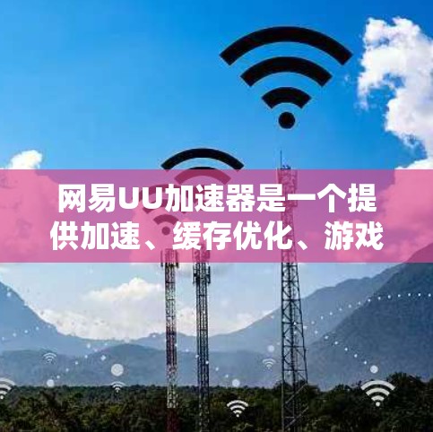 网易UU加速器是一个提供加速、缓存优化、游戏提示和设置管理等功能的加速服务。如果你是在寻找国际版游戏加速的解决方案，以下是一些可能的指导和注意事项