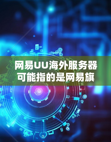 网易UU海外服务器可能指的是网易旗下的一款游戏平台或服务器管理工具，但具体信息需要查证。如果您指的是网易UU作为游戏平台的海外服务器配置，可以提供以下步骤或操作建议
