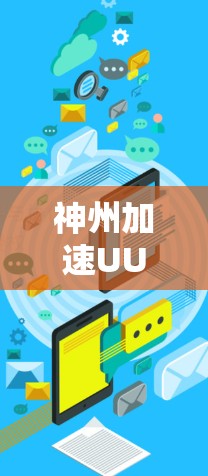 神州加速UU国际服，性能与体验的双重提升