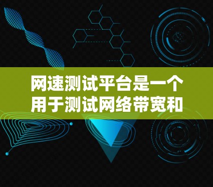 网速测试平台是一个用于测试网络带宽和速度的工具，用户可以通过这些平台进行测试，了解自己的网络性能。以下是几种主要的网速测试平台及其功能