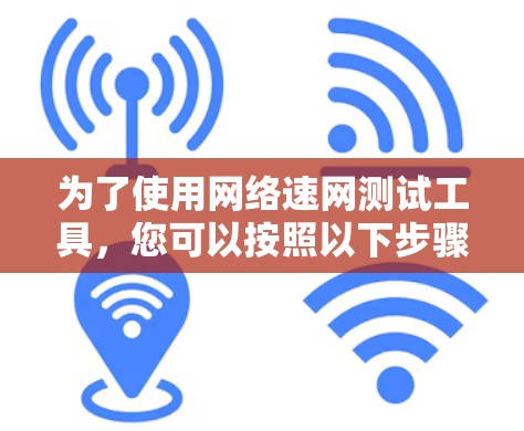 为了使用网络速网测试工具，您可以按照以下步骤进行