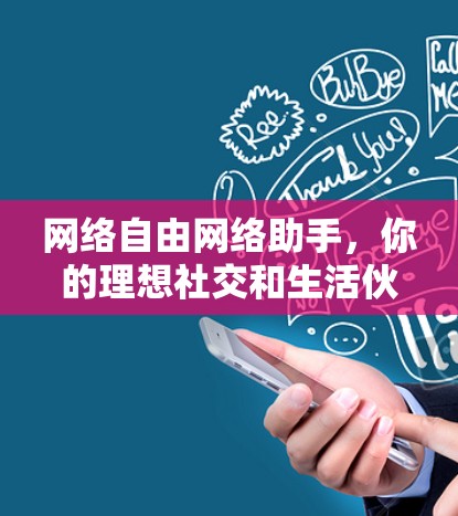 网络自由网络助手，你的理想社交和生活伙伴