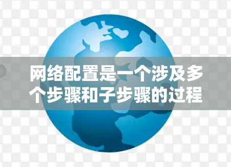 网络配置是一个涉及多个步骤和子步骤的过程，通常包括以下内容