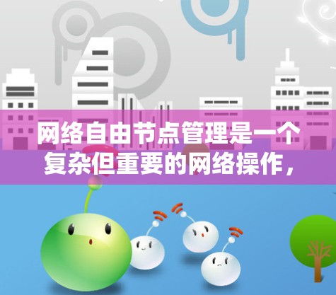 网络自由节点管理是一个复杂但重要的网络操作，涉及多个关键技能和策略。以下是对这一过程的系统性总结