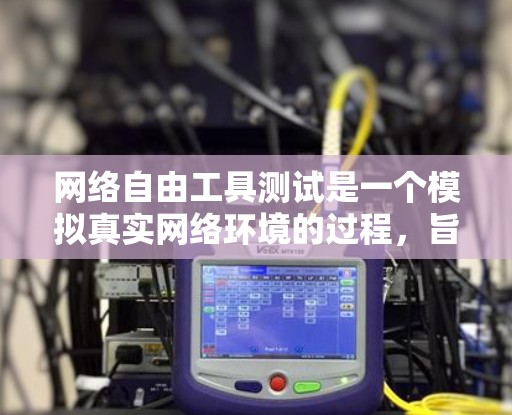 网络自由工具测试是一个模拟真实网络环境的过程，旨在测试工具在不同环境下的表现。以下是详细的步骤指南