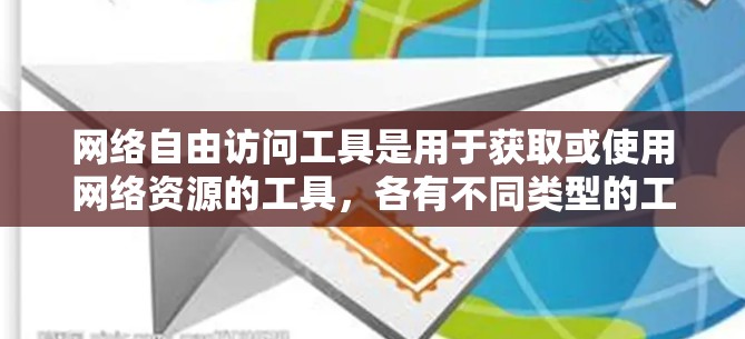 网络自由访问工具是用于获取或使用网络资源的工具，各有不同类型的工具，每个工具都有其独特的优点和缺点。以下是根据不同工具的特点总结