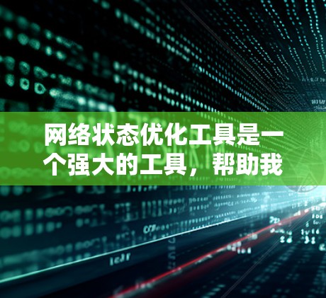 网络状态优化工具是一个强大的工具，帮助我们管理网络性能，优化流量和资源分配。以下是对该工具功能的详细总结和使用指南
