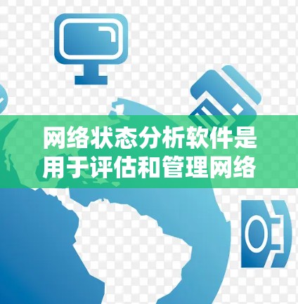 网络状态分析软件是用于评估和管理网络环境的工具，帮助用户识别和解决问题。以下是详细的步骤指南