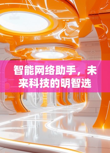 智能网络助手，未来科技的明智选择