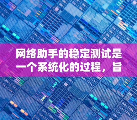 网络助手的稳定测试是一个系统化的过程，旨在确保其在不同网络条件下运行的稳定性。以下是对该过程的详细步骤和分析