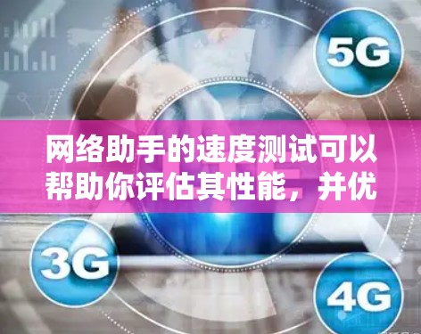 网络助手的速度测试可以帮助你评估其性能，并优化网络连接。以下是一些常见的测试方法