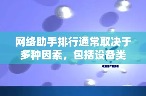 网络助手排行通常取决于多种因素，包括设备类型、功能需求、用户偏好、价格等。以下是一些常见的网络助手类型及其排行示例