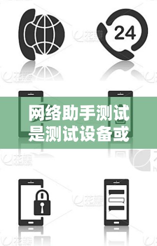 网络助手测试是测试设备或应用程序在特定环境下的功能和性能。以下是一些常见的测试步骤和方法，帮助你有效地测试网络助手