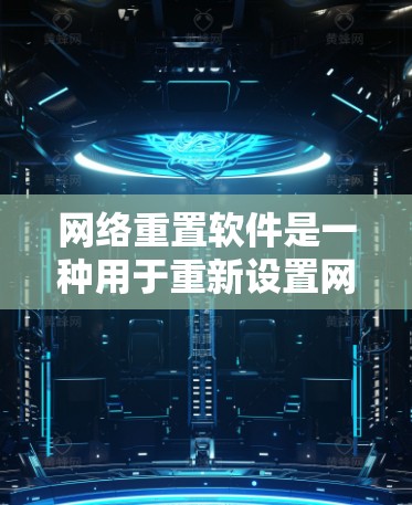 网络重置软件是一种用于重新设置网络设备（如路由器、交换机）的软件工具，通常用于修复、重置或删除网络设备的网络权限。以下是一些常见的网络重置软件及其特点