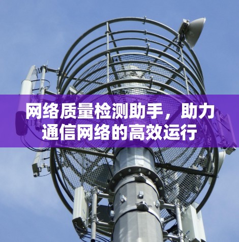 网络质量检测助手，助力通信网络的高效运行