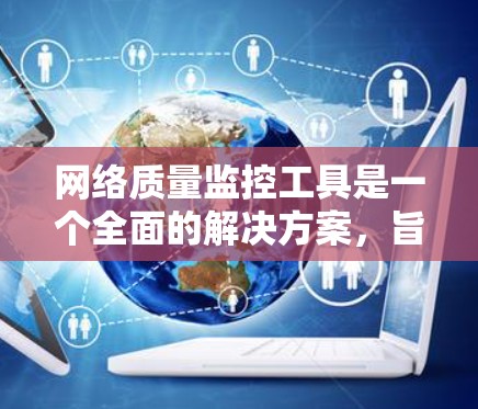 网络质量监控工具是一个全面的解决方案，旨在监控和管理网络中的流量、防火墙、端口、服务器、攻击者、设备和流量，以防止网络攻击和网络问题。以下是对这些工具的详细总结