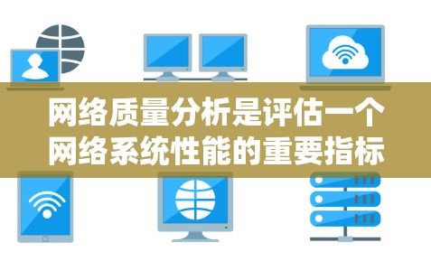 网络质量分析是评估一个网络系统性能的重要指标，通常包括以下几个方面