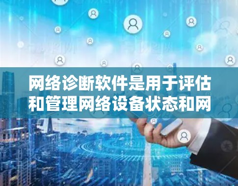 网络诊断软件是用于评估和管理网络设备状态和网络安全性的工具，主要包括以下功能