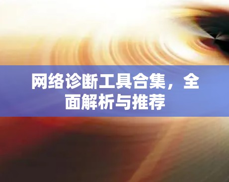 网络诊断工具合集，全面解析与推荐