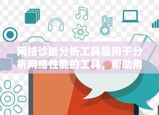 网络诊断分析工具是用于分析网络性能的工具，帮助用户更好地了解网络情况并优化网络配置。以下是详细的步骤和建议