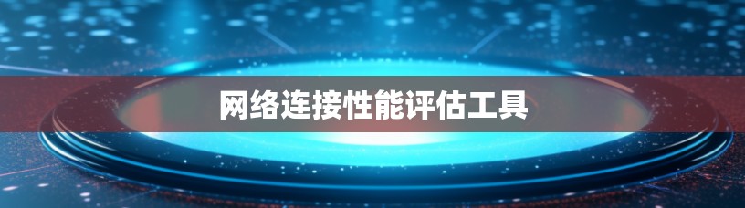 网络连接性能评估工具