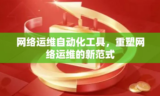 网络运维自动化工具，重塑网络运维的新范式