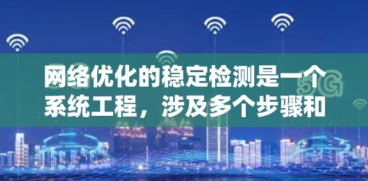 网络优化的稳定检测是一个系统工程，涉及多个步骤和技能的学习。以下是对这一过程的分步总结，帮助您更好地理解和掌握相关知识