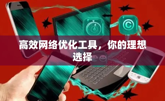 高效网络优化工具，你的理想选择
