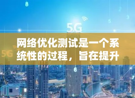 网络优化测试是一个系统性的过程，旨在提升网络性能，确保数据传输稳定和高效。以下是一步步的指南