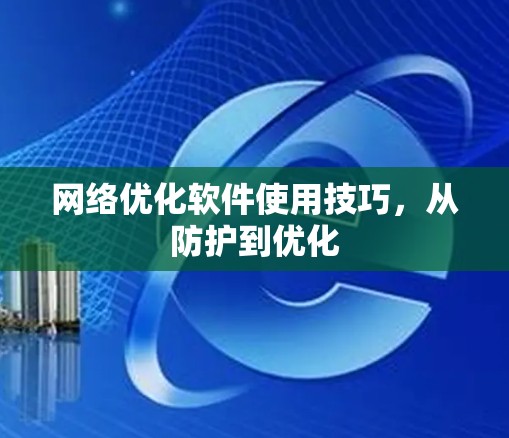 网络优化软件使用技巧，从防护到优化