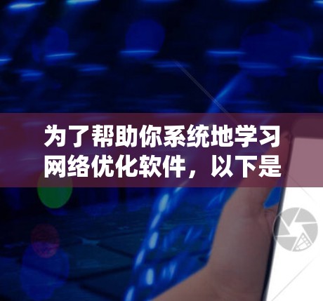 为了帮助你系统地学习网络优化软件，以下是一个分步骤的指南，涵盖从基础工具到高级优化的各个阶段